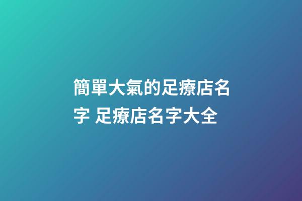 簡單大氣的足療店名字 足療店名字大全-第1張-店鋪起名-玄機派